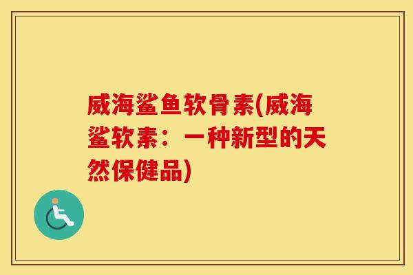 威海鲨鱼软骨素(威海鲨软素：一种新型的天然保健品)