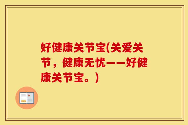 好健康关节宝(关爱关节,健康无忧——好健康关节宝。) 好健康关节宝(关爱关节,健康无忧——好健康关节宝。)