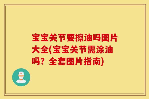 宝宝关节要擦油吗图片大全(宝宝关节需涂油吗?全套图片指南) 宝宝关节要擦油吗图片大全(宝宝关节需涂油吗?全套图片指南)