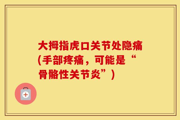 大拇指虎口关节处隐痛(手部,可能是“骨骼性”) 大拇指虎口关节处隐痛(手部,可能是“骨骼性”)