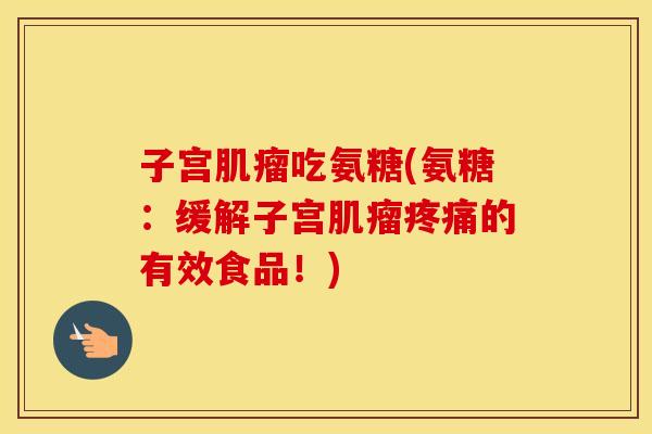 子宫吃氨糖(氨糖:缓解子宫的有效食品!) 子宫吃氨糖(氨糖:缓解子宫的有效食品!)