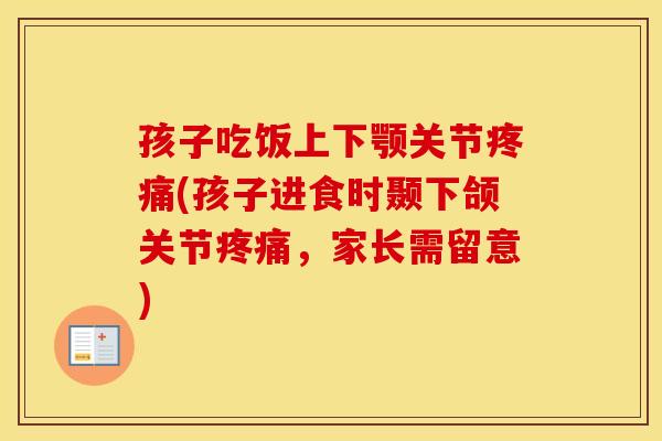 孩子吃饭上下颚关节(孩子进食时颞下颌关节,家长需留意) 孩子吃饭上下颚关节(孩子进食时颞下颌关节,家长需留意)