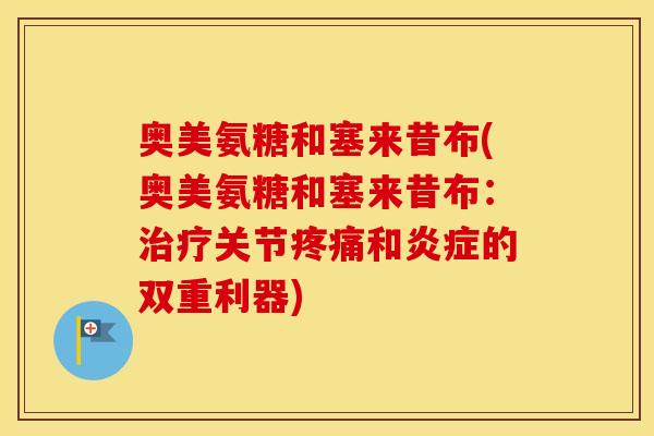 奥美氨糖和塞来昔布(奥美氨糖和塞来昔布:关节和的双重利器) 奥美氨糖和塞来昔布(奥美氨糖和塞来昔布:关节和的双重利器)