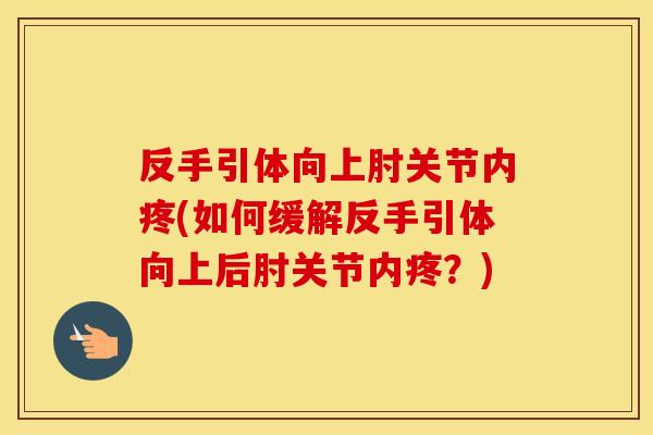 反手引体向上肘关节内疼(如何缓解反手引体向上后肘关节内疼?) 反手引体向上肘关节内疼(如何缓解反手引体向上后肘关节内疼?)