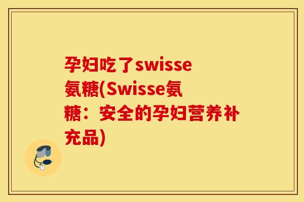 孕妇吃了swisse氨糖(Swisse氨糖:安全的孕妇营养补充品) 孕妇吃了swisse氨糖(Swisse氨糖:安全的孕妇营养补充品)