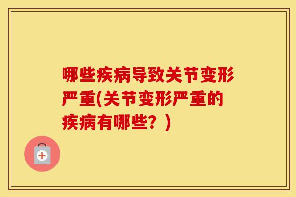 哪些导致关节变形严重(关节变形严重的有哪些?) 哪些导致关节变形严重(关节变形严重的有哪些?)