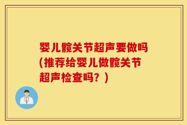 婴儿髋关节超声要做吗(推荐给婴儿做髋关节超声检查吗？)