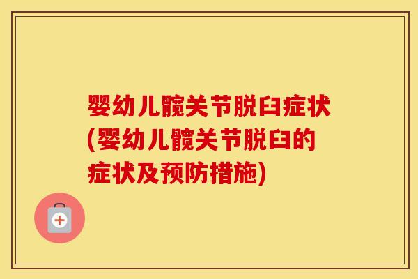婴幼儿髋关节脱臼症状(婴幼儿髋关节脱臼的症状及措施)