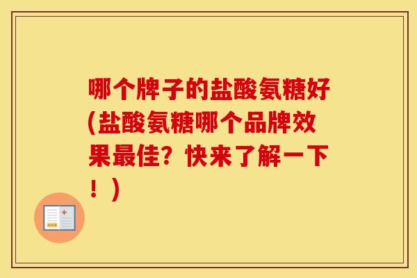 哪个牌子的盐酸氨糖好(盐酸氨糖哪个品牌效果佳?快来了解一下!) 哪个牌子的盐酸氨糖好(盐酸氨糖哪个品牌效果佳?快来了解一下!)