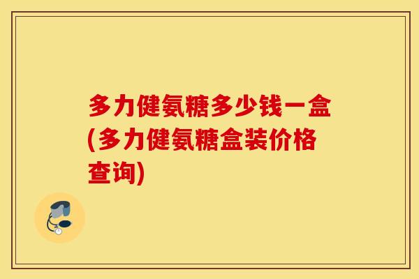 多力健氨糖多少钱一盒(多力健氨糖盒装价格查询) 多力健氨糖多少钱一盒(多力健氨糖盒装价格查询)