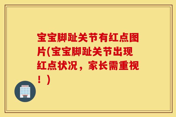 宝宝脚趾关节有红点图片(宝宝脚趾关节出现红点状况，家长需重视！)