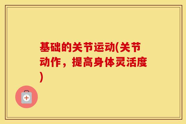 基础的关节运动(关节动作,提高身体灵活度) 基础的关节运动(关节动作,提高身体灵活度)