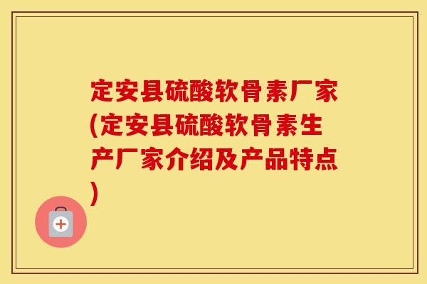 定安县硫酸软骨素厂家(定安县硫酸软骨素生产厂家介绍及产品特点) 定安县硫酸软骨素厂家(定安县硫酸软骨素生产厂家介绍及产品特点)