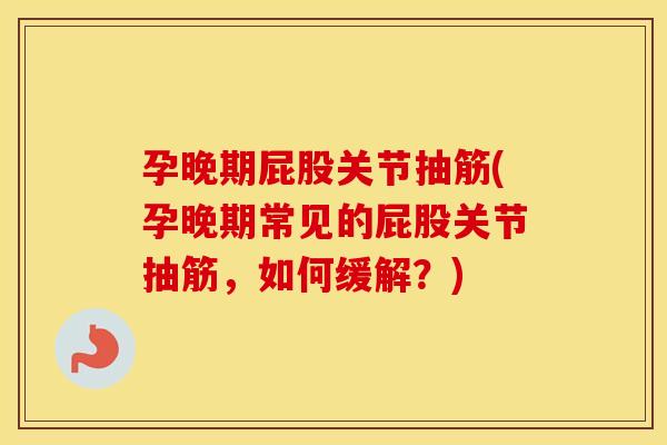 孕晚期屁股关节抽筋(孕晚期常见的屁股关节抽筋，如何缓解？)