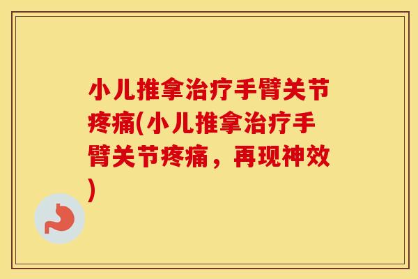 小儿推拿手臂关节(小儿推拿手臂关节,再现神效) 小儿推拿手臂关节(小儿推拿手臂关节,再现神效)