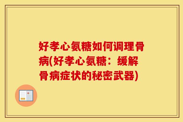 好孝心氨糖如何调理骨(好孝心氨糖：缓解骨症状的秘密武器)