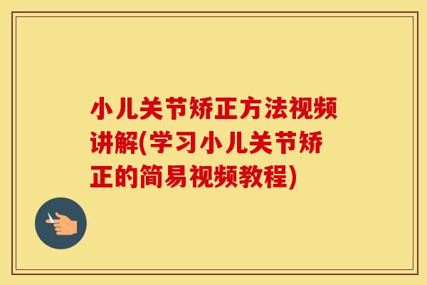 小儿关节矫正方法视频讲解(学习小儿关节矫正的简易视频教程) 小儿关节矫正方法视频讲解(学习小儿关节矫正的简易视频教程)