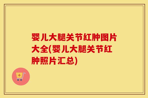 婴儿大腿关节红肿图片大全(婴儿大腿关节红肿照片汇总)
