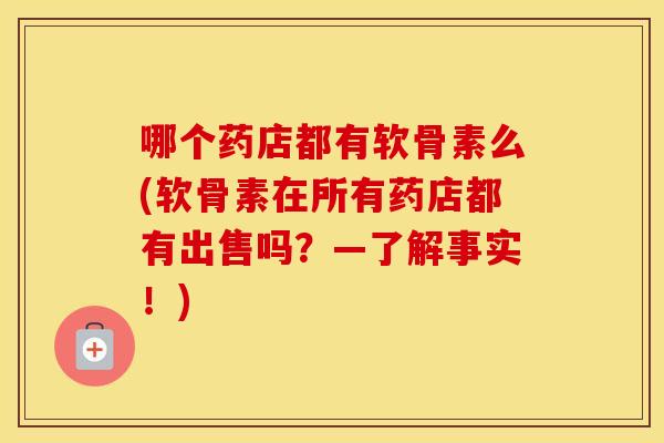 哪个药店都有软骨素么(软骨素在所有药店都有出售吗？—了解事实！)