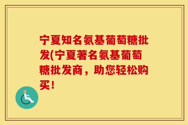宁夏知名氨基葡萄糖批发(宁夏著名氨基葡萄糖批发商,助您轻松购买! 宁夏知名氨基葡萄糖批发(宁夏著名氨基葡萄糖批发商,助您轻松购买!