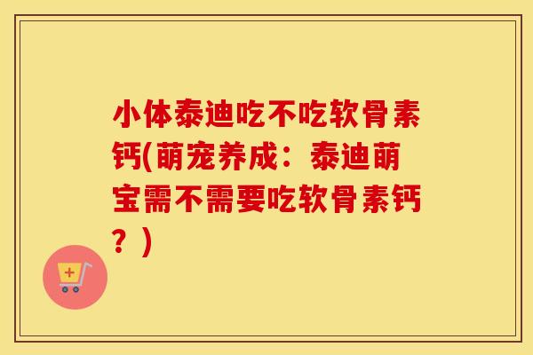小体泰迪吃不吃软骨素钙(萌宠养成:泰迪萌宝需不需要吃软骨素钙?) 小体泰迪吃不吃软骨素钙(萌宠养成:泰迪萌宝需不需要吃软骨素钙?)
