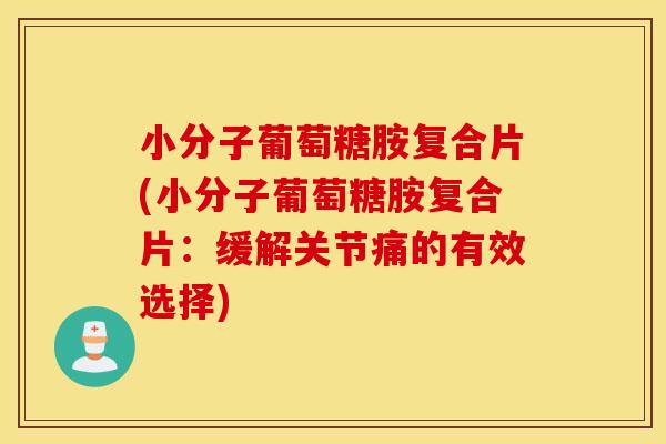 小分子葡萄糖胺复合片(小分子葡萄糖胺复合片:缓解关节痛的有效选择) 小分子葡萄糖胺复合片(小分子葡萄糖胺复合片:缓解关节痛的有效选择)
