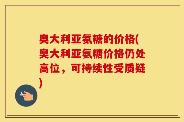 奥大利亚氨糖的价格(奥大利亚氨糖价格仍处高位,可持续性受质疑) 奥大利亚氨糖的价格(奥大利亚氨糖价格仍处高位,可持续性受质疑)