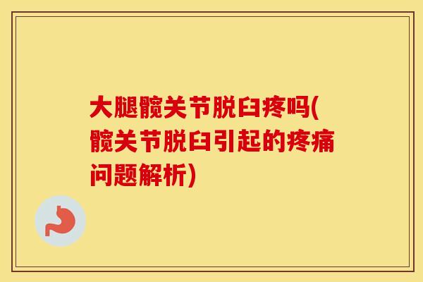 大腿髋关节脱臼疼吗(髋关节脱臼引起的问题解析) 大腿髋关节脱臼疼吗(髋关节脱臼引起的问题解析)