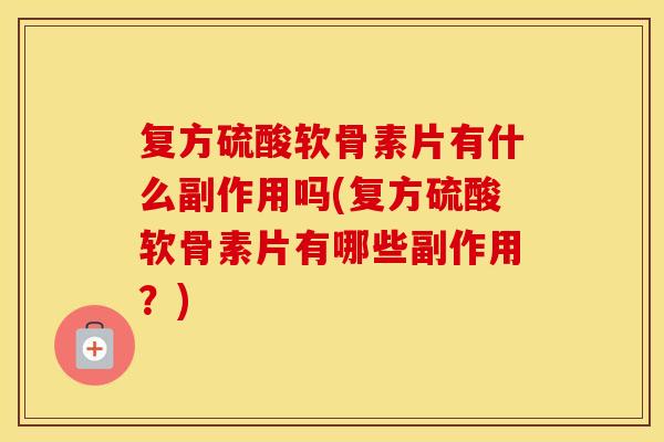 复方硫酸软骨素片有什么副作用吗(复方硫酸软骨素片有哪些副作用?) 复方硫酸软骨素片有什么副作用吗(复方硫酸软骨素片有哪些副作用?)