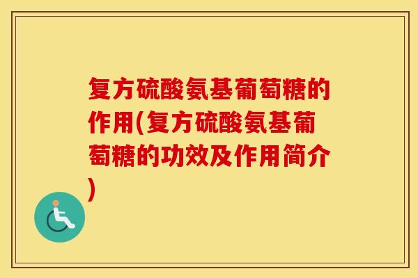 复方硫酸氨基葡萄糖的作用(复方硫酸氨基葡萄糖的功效及作用简介) 复方硫酸氨基葡萄糖的作用(复方硫酸氨基葡萄糖的功效及作用简介)