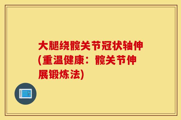 大腿绕髋关节冠状轴伸(重温健康：髋关节伸展锻炼法)