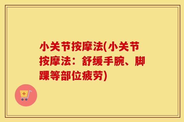 小关节按摩法(小关节按摩法:舒缓手腕、脚踝等部位疲劳) 小关节按摩法(小关节按摩法:舒缓手腕、脚踝等部位疲劳)