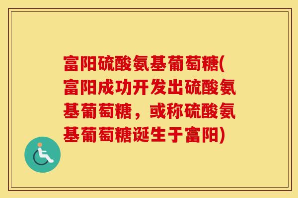 富阳硫酸氨基葡萄糖(富阳成功开发出硫酸氨基葡萄糖,或称硫酸氨基葡萄糖诞生于富阳) 富阳硫酸氨基葡萄糖(富阳成功开发出硫酸氨基葡萄糖,或称硫酸氨基葡萄糖诞生于富阳)