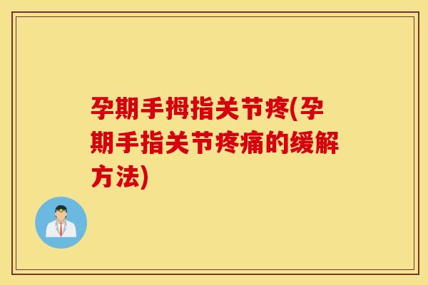 孕期手拇指关节疼(孕期手指关节的缓解方法) 孕期手拇指关节疼(孕期手指关节的缓解方法)