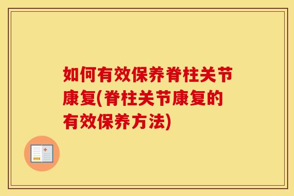 如何有效保养脊柱关节康复(脊柱关节康复的有效保养方法) 如何有效保养脊柱关节康复(脊柱关节康复的有效保养方法)