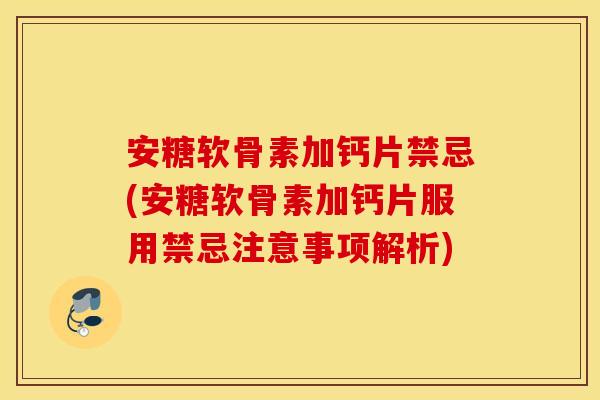 安糖软骨素加钙片禁忌(安糖软骨素加钙片服用禁忌注意事项解析) 安糖软骨素加钙片禁忌(安糖软骨素加钙片服用禁忌注意事项解析)