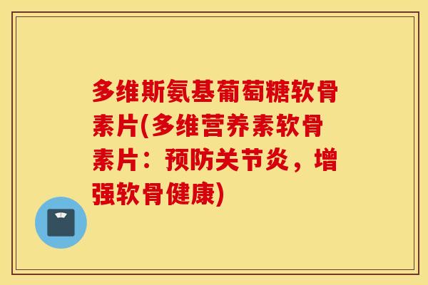 多维斯氨基葡萄糖软骨素片(多维营养素软骨素片:,增强软骨健康) 多维斯氨基葡萄糖软骨素片(多维营养素软骨素片:,增强软骨健康)
