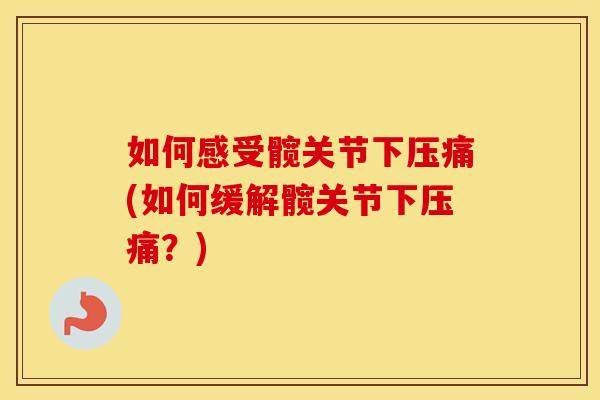 如何感受髋关节下压痛(如何缓解髋关节下压痛?) 如何感受髋关节下压痛(如何缓解髋关节下压痛?)