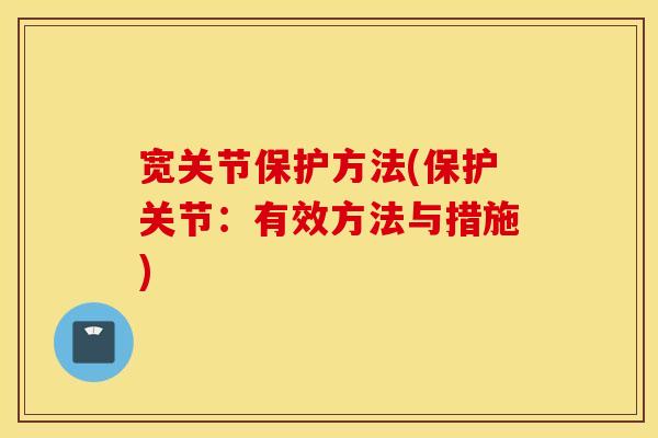 宽关节保护方法(保护关节:有效方法与措施) 宽关节保护方法(保护关节:有效方法与措施)