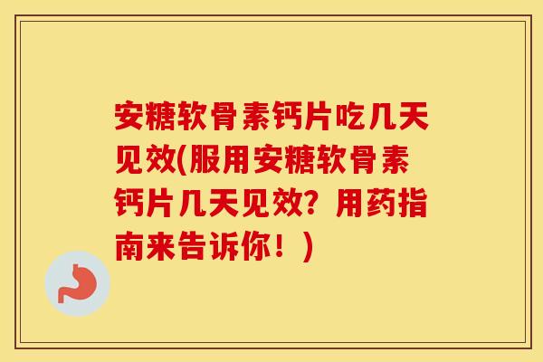 安糖软骨素钙片吃几天见效(服用安糖软骨素钙片几天见效?用药指南来告诉你!) 安糖软骨素钙片吃几天见效(服用安糖软骨素钙片几天见效?用药指南来告诉你!)