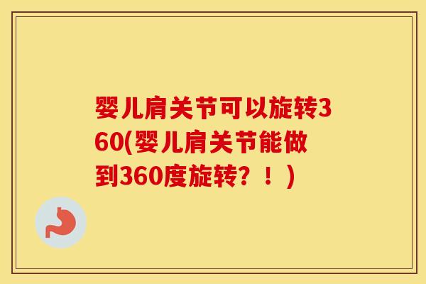 婴儿肩关节可以旋转360(婴儿肩关节能做到360度旋转？！)