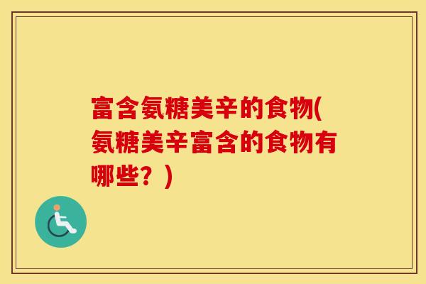 富含氨糖美辛的食物(氨糖美辛富含的食物有哪些?) 富含氨糖美辛的食物(氨糖美辛富含的食物有哪些?)