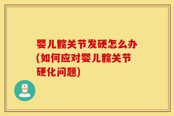 婴儿髋关节发硬怎么办(如何应对婴儿髋关节硬化问题) 婴儿髋关节发硬怎么办(如何应对婴儿髋关节硬化问题)
