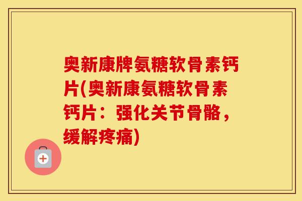 奥新康牌氨糖软骨素钙片(奥新康氨糖软骨素钙片:强化关节骨骼,缓解) 奥新康牌氨糖软骨素钙片(奥新康氨糖软骨素钙片:强化关节骨骼,缓解)