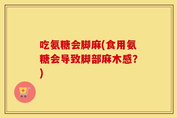 吃氨糖会脚麻(食用氨糖会导致脚部麻木感？)