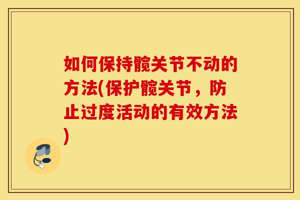 如何保持髋关节不动的方法(保护髋关节,防止过度活动的有效方法) 如何保持髋关节不动的方法(保护髋关节,防止过度活动的有效方法)