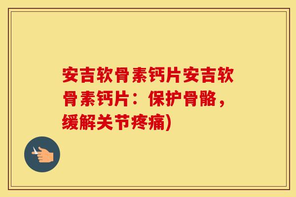 安吉软骨素钙片安吉软骨素钙片:保护骨骼,缓解关节) 安吉软骨素钙片安吉软骨素钙片:保护骨骼,缓解关节)