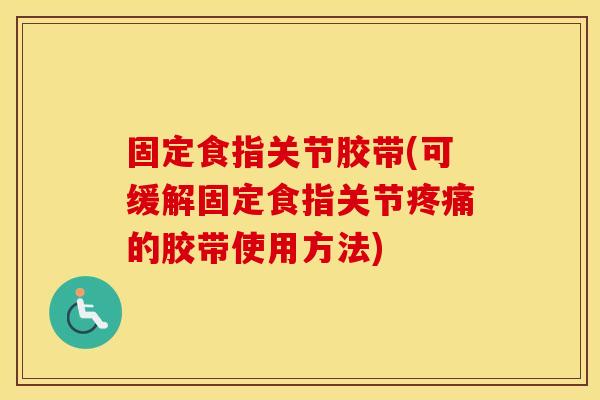 固定食指关节胶带(可缓解固定食指关节的胶带使用方法) 固定食指关节胶带(可缓解固定食指关节的胶带使用方法)
