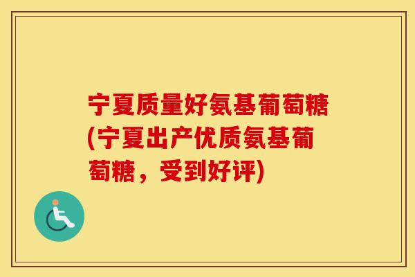 宁夏质量好氨基葡萄糖(宁夏出产优质氨基葡萄糖,受到好评) 宁夏质量好氨基葡萄糖(宁夏出产优质氨基葡萄糖,受到好评)