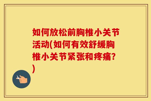 如何放松前胸椎小关节活动(如何有效舒缓胸椎小关节紧张和?) 如何放松前胸椎小关节活动(如何有效舒缓胸椎小关节紧张和?)